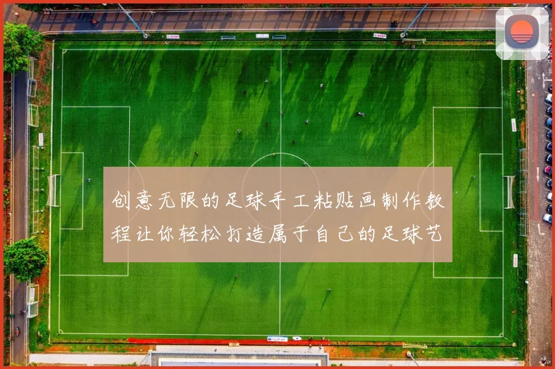 创意无限的足球手工粘贴画制作教程让你轻松打造属于自己的足球艺术作品