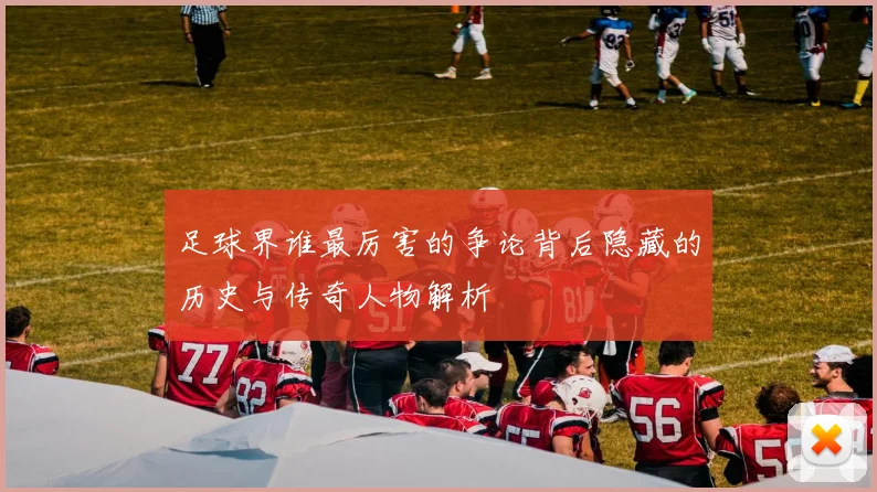 足球界谁最厉害的争论背后隐藏的历史与传奇人物解析